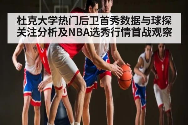 杜克大学热门后卫首秀数据与球探关注分析及NBA选秀行情首战观察