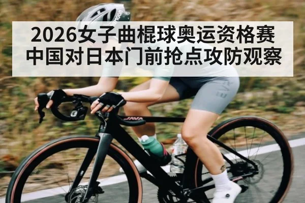 2026女子曲棍球奥运资格赛中国对日本门前抢点攻防观察